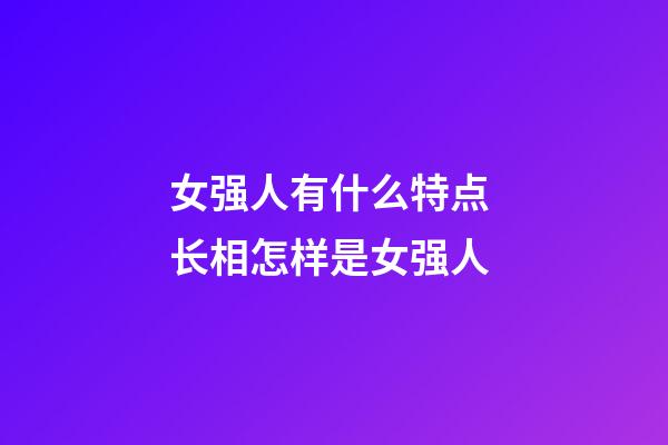 女强人有什么特点 长相怎样是女强人